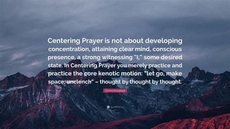 Cynthia Bourgeault Quote: “Centering Prayer is not about developing concentration, attaining ...