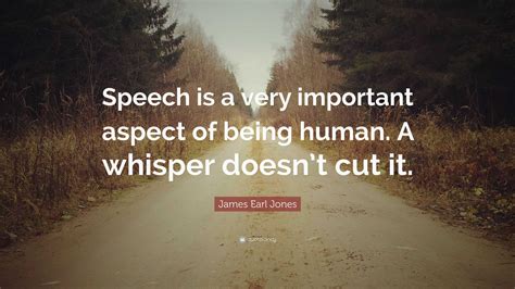 James Earl Jones Quote: “Speech is a very important aspect of being human. A whisper doesn’t cut ...