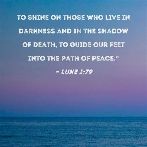 Luke 1:79 to shine on those who live in darkness and in the shadow of death, to guide our feet ...