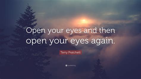 Terry Pratchett Quote: “Open your eyes and then open your eyes again.”