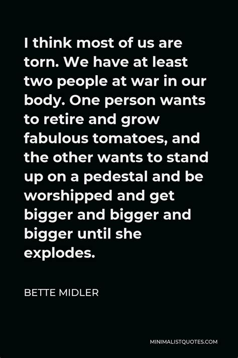 Bette Midler Quote: I think most of us are torn. We have at least two people at war in our body ...