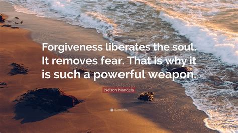 Nelson Mandela Quote: “Forgiveness liberates the soul. It removes fear. That is why it is such a ...