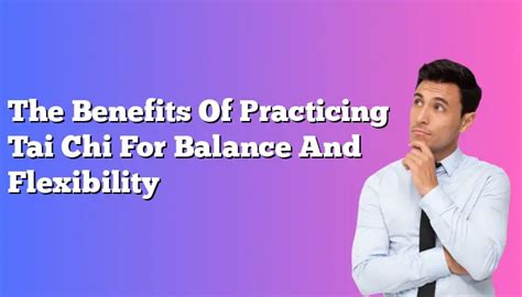 The Benefits Of Practicing Tai Chi For Balance And Flexibility