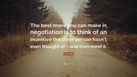 Eli Broad Quote: “The best move you can make in negotiation is to think ...