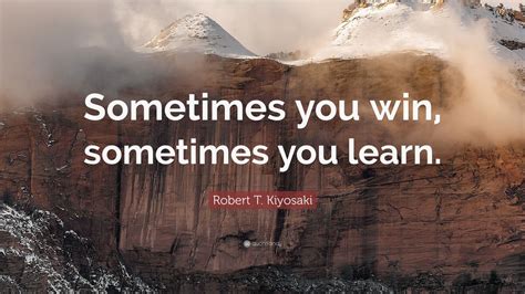 Robert T. Kiyosaki Quote: “Sometimes you win, sometimes you learn.” (12 wallpapers) - Quotefancy