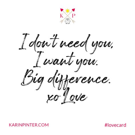 I don't need you, I want you. Big difference. #LoveCard - Karin Pinter