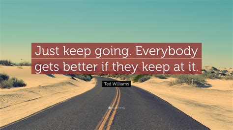 Ted Williams Quote: “Just keep going. Everybody gets better if they keep at it.”