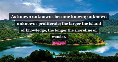 As known unknowns become known; unknown unknowns proliferate; the larg ...