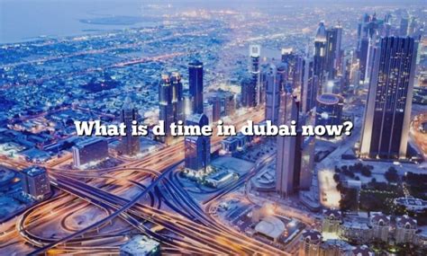 What Is D Time In Dubai Now? [The Right Answer] 2022 - TraveliZta