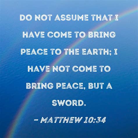 Matthew 10:34 Do not assume that I have come to bring peace to the earth; I have not come to ...