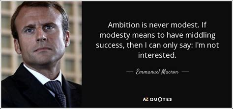 Emmanuel Macron quote: Ambition is never modest. If modesty means to ...