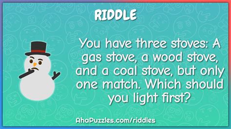 You have three stoves: A gas stove, a wood stove, and a coal stove,... - Riddle & Answer - Aha ...