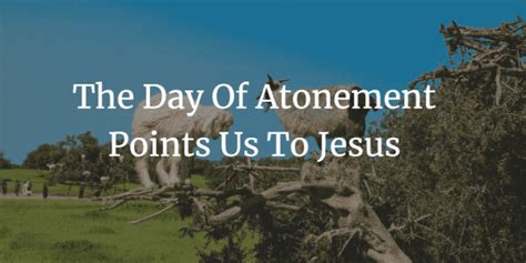 Day of Atonement - What Does This Ritual Teach Us About Jesus?