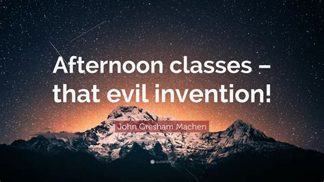 John Gresham Machen Quote: “Afternoon classes – that evil invention ...