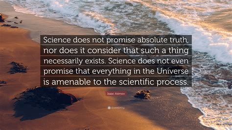 Isaac Asimov Quote: “Science does not promise absolute truth, nor does ...