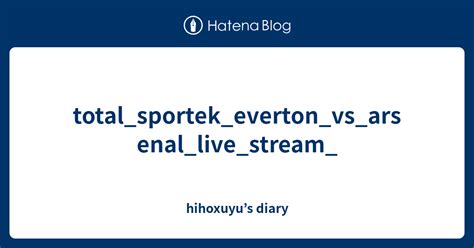 total_sportek_everton_vs_arsenal_live_stream_ - hihoxuyu’s diary