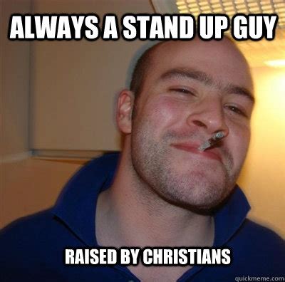 Always a stand up guy Raised by christians - Misc - quickmeme