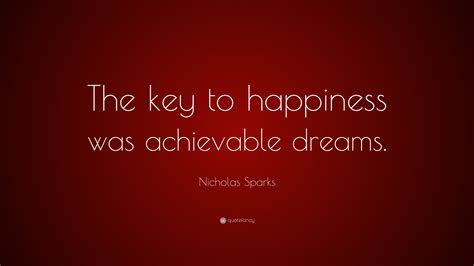 Nicholas Sparks Quote: “The key to happiness was achievable dreams.”