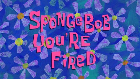 SpongeBob You're Fired | Encyclopedia SpongeBobia | Fandom