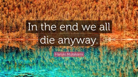 Haruki Murakami Quote: “In the end we all die anyway.”