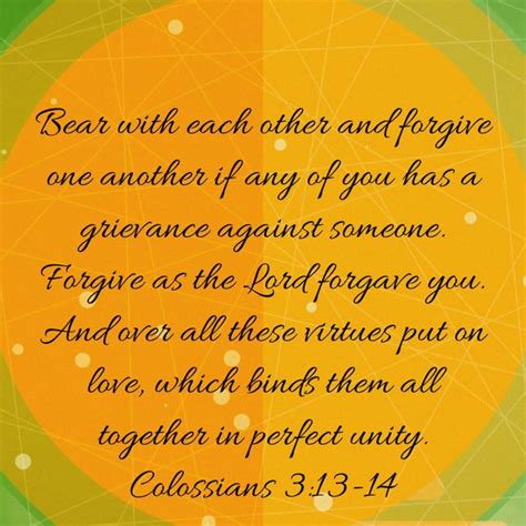 Colossians 3:13-14 Bear with each other and forgive one another if any ...