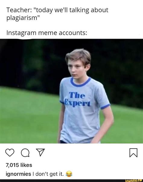 Teacher: “today we'll talking about plagiarism" Instagram meme accounts: - iFunny