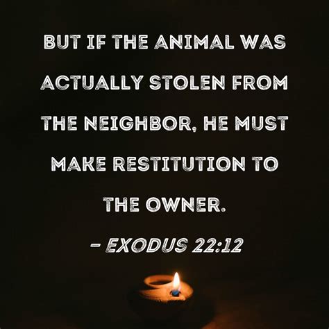 Exodus 22:12 But if the animal was actually stolen from the neighbor, he must make restitution ...