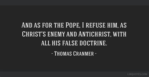 And as for the Pope, I refuse him, as Christ's enemy and...