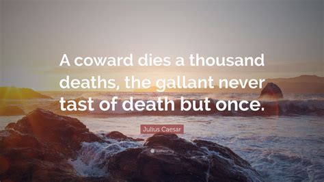 Julius Caesar Quote: “A coward dies a thousand deaths, the gallant never tast of death but once ...