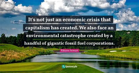 It's not just an economic crisis that capitalism has created. We also ... Quote by Kshama Sawant ...