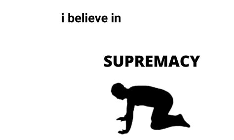 I Believe In Supremacy - Meme Template