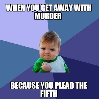 Meme Creator - Funny When you get away with murder because you plead the fifth Meme Generator at ...