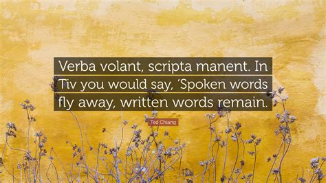 Ted Chiang Quote: “Verba volant, scripta manent. In Tiv you would say ...