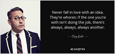 Chip Kidd quote: Never fall in love with an idea. They're whores: if...