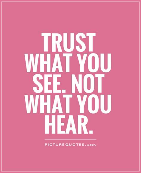 Trust what you see. Not what you hear | Picture Quotes