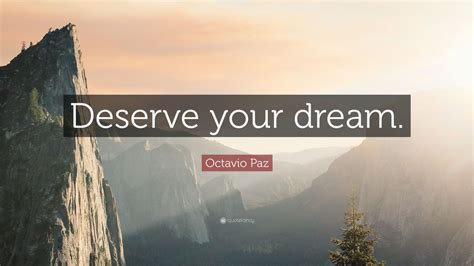 Octavio Paz Quote: “Deserve your dream.”