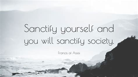 Francis of Assisi Quote: “Sanctify yourself and you will sanctify society.”