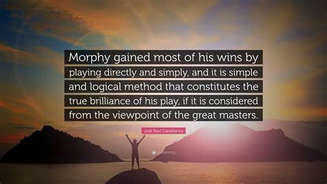 José Raul Capablanca Quote: “Morphy gained most of his wins by playing ...