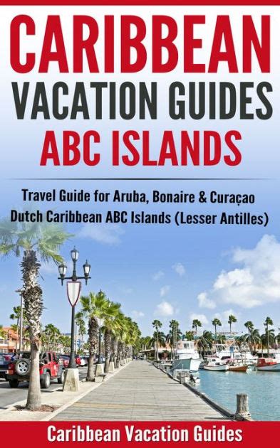 Caribbean Vacation Guides - ABC Islands: Travel Guide for Aruba, Bonaire & Curaçao - Dutch ...