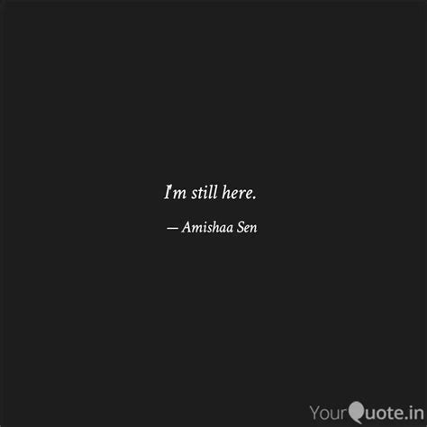 I'm still here. | Quotes & Writings by Amishaa Sen | YourQuote