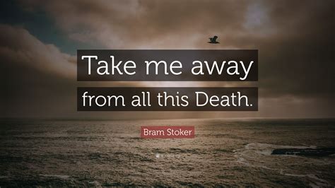 Bram Stoker Quote: “Take me away from all this Death.”