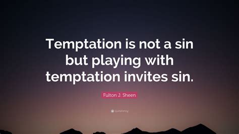 Fulton J. Sheen Quote: “Temptation is not a sin but playing with temptation invites sin.” (12 ...