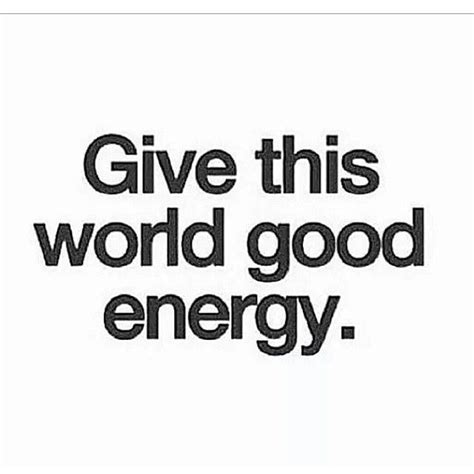 give the world good energy | Good energy quotes, Good energy, Radiate positive vibes