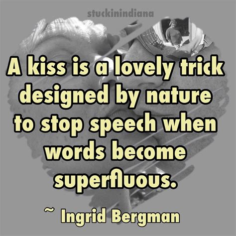 "A kiss is a lovely trick designed by nature to stop speech when words become superfluous ...