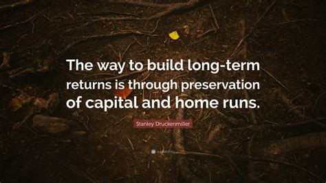 Stanley Druckenmiller Quote: “The way to build long-term returns is ...