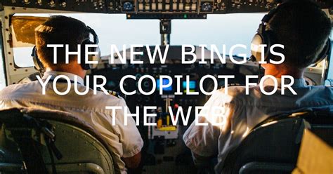 The New Bing is Your Copilot For the Web