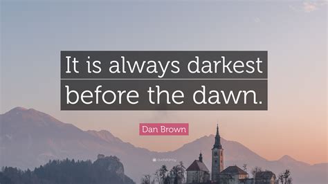 Dan Brown Quote: “It is always darkest before the dawn.”