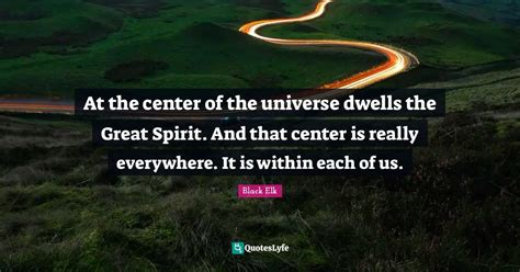 At the center of the universe dwells the Great Spirit. And that center ...