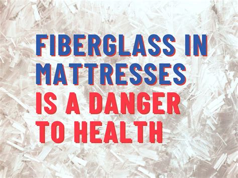 Fiberglass in a Mattress is Not Safe, it's a Danger to Health.