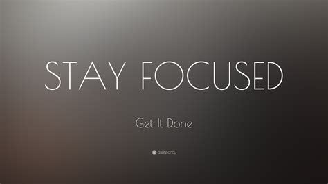 Get It Done Quote: “STAY FOCUSED”